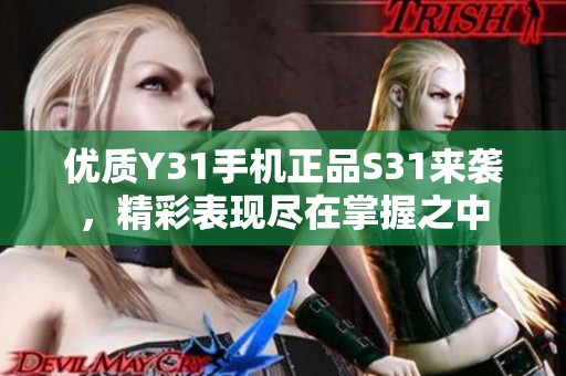 优质Y31手机正品S31来袭，精彩表现尽在掌握之中