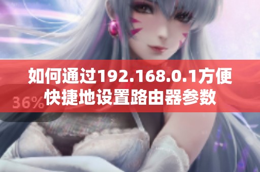 如何通过192.168.0.1方便快捷地设置路由器参数