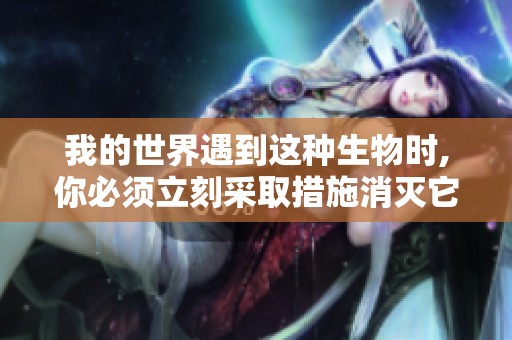 我的世界遇到这种生物时,你必须立刻采取措施消灭它!