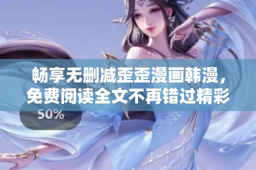 畅享无删减歪歪漫画韩漫，免费阅读全文不再错过精彩故事
