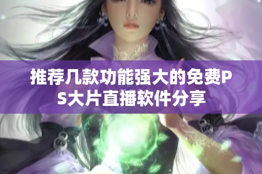 推荐几款功能强大的免费PS大片直播软件分享