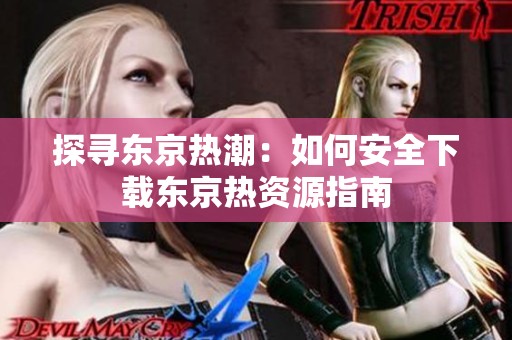 探寻东京热潮：如何安全下载东京热资源指南