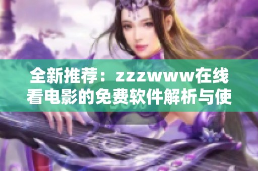 全新推荐：zzzwww在线看电影的免费软件解析与使用指南