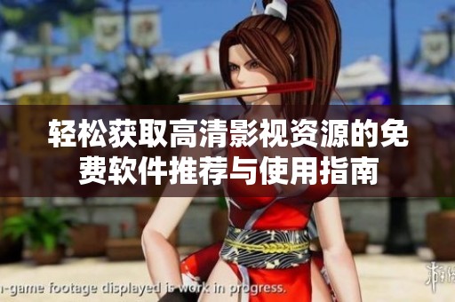 轻松获取高清影视资源的免费软件推荐与使用指南
