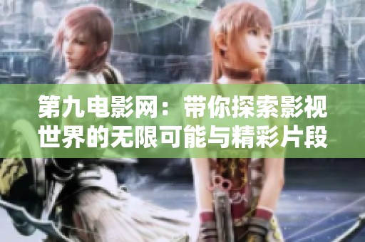 第九电影网：带你探索影视世界的无限可能与精彩片段