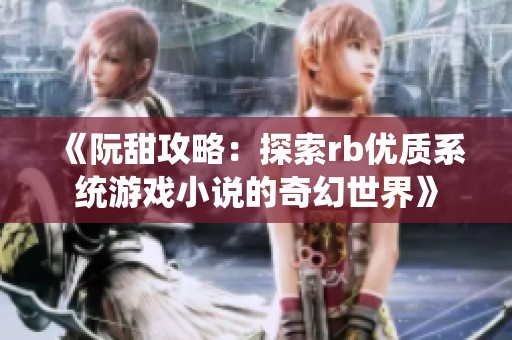《阮甜攻略：探索rb优质系统游戏小说的奇幻世界》