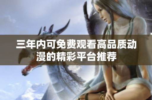 三年内可免费观看高品质动漫的精彩平台推荐