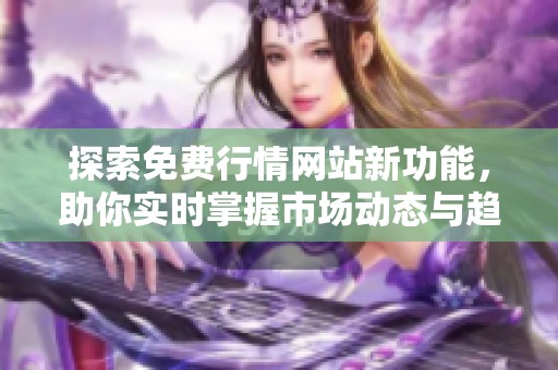 探索免费行情网站新功能，助你实时掌握市场动态与趋势