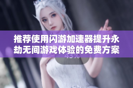 推荐使用闪游加速器提升永劫无间游戏体验的免费方案