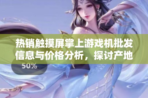 热销触摸屏掌上游戏机批发信息与价格分析，探讨产地优势与市场趋势