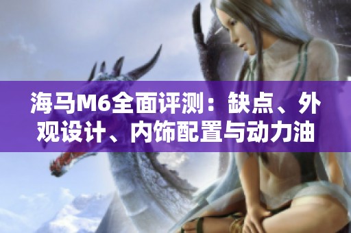 海马M6全面评测：缺点、外观设计、内饰配置与动力油耗分析
