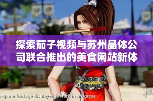 探索茄子视频与苏州晶体公司联合推出的美食网站新体验