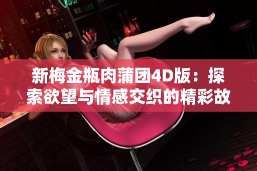 新梅金瓶肉蒲团4D版：探索欲望与情感交织的精彩故事