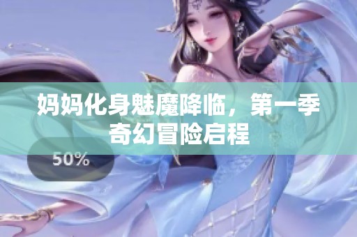 妈妈化身魅魔降临，第一季奇幻冒险启程