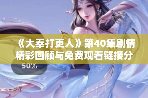 《大奉打更人》第40集剧情精彩回顾与免费观看链接分享