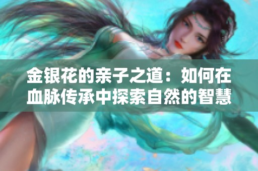 金银花的亲子之道：如何在血脉传承中探索自然的智慧