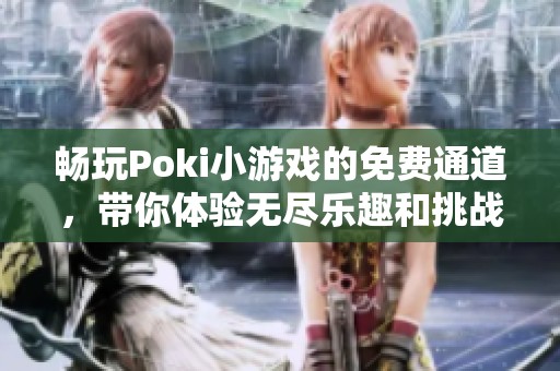 畅玩Poki小游戏的免费通道，带你体验无尽乐趣和挑战！