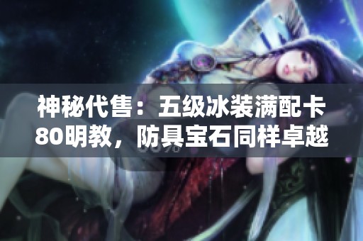 神秘代售：五级冰装满配卡80明教，防具宝石同样卓越！