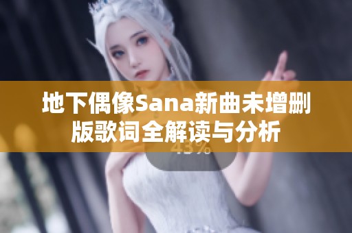 地下偶像Sana新曲未增删版歌词全解读与分析