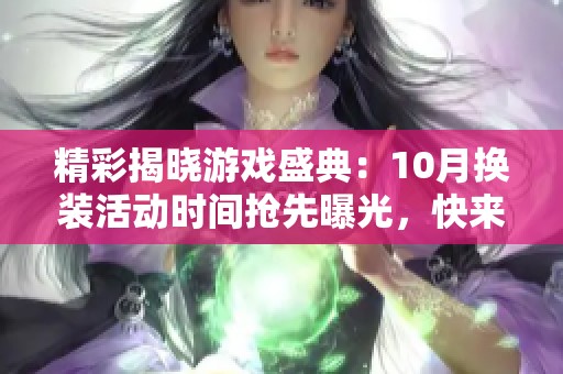 精彩揭晓游戏盛典：10月换装活动时间抢先曝光，快来参与吧