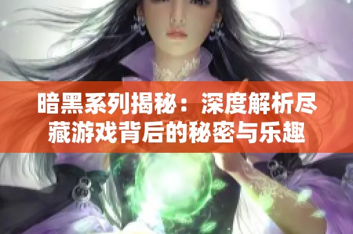 暗黑系列揭秘：深度解析尽藏游戏背后的秘密与乐趣