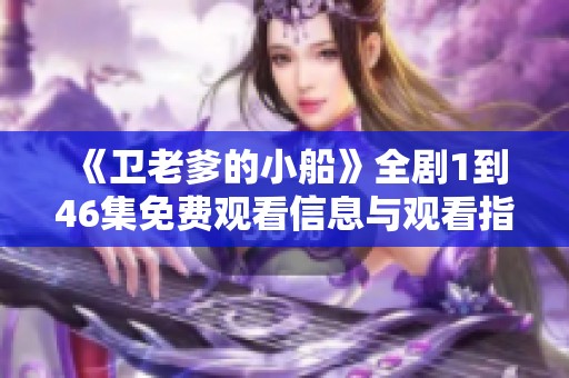 《卫老爹的小船》全剧1到46集免费观看信息与观看指南