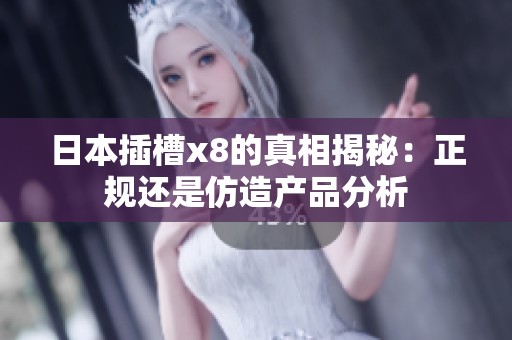 日本插槽x8的真相揭秘：正规还是仿造产品分析