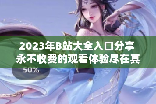 2023年B站大全入口分享 永不收费的观看体验尽在其中