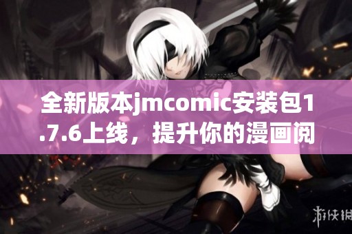 全新版本jmcomic安装包1.7.6上线，提升你的漫画阅读体验