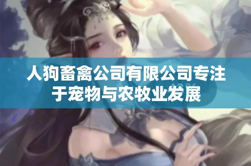 人狗畜禽公司有限公司专注于宠物与农牧业发展