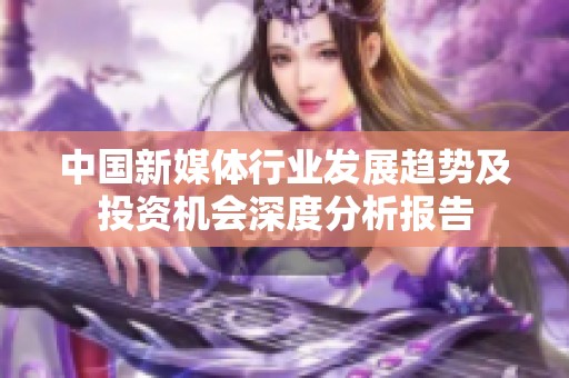 中国新媒体行业发展趋势及投资机会深度分析报告