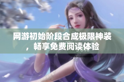 网游初始阶段合成极限神装，畅享免费阅读体验