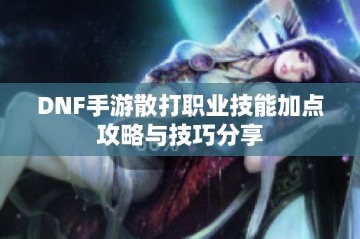 DNF手游散打职业技能加点攻略与技巧分享