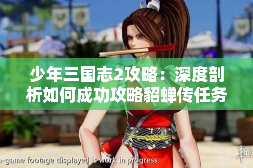 少年三国志2攻略：深度剖析如何成功攻略貂蝉传任务