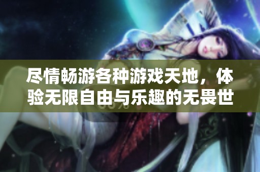 尽情畅游各种游戏天地，体验无限自由与乐趣的无畏世界