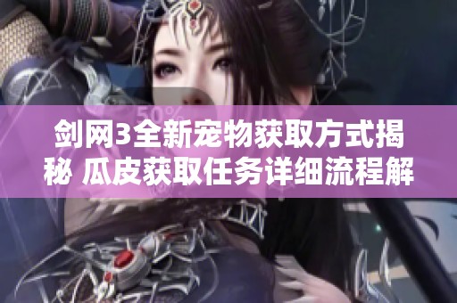 剑网3全新宠物获取方式揭秘 瓜皮获取任务详细流程解析