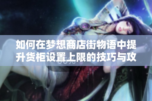 如何在梦想商店街物语中提升货柜设置上限的技巧与攻略分享
