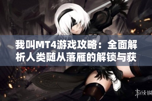 我叫MT4游戏攻略：全面解析人类随从落雁的解锁与获取方法
