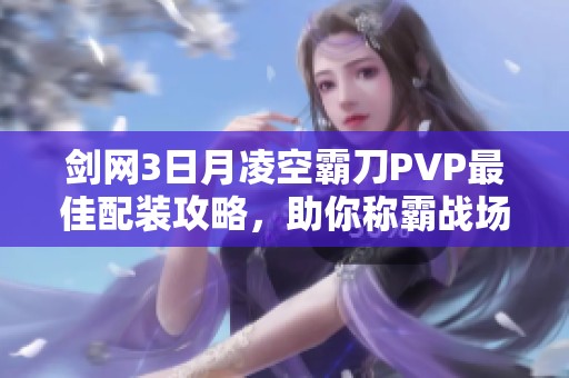 剑网3日月凌空霸刀PVP最佳配装攻略，助你称霸战场秘诀解析