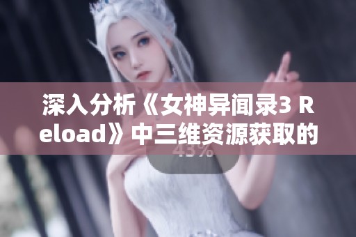 深入分析《女神异闻录3 Reload》中三维资源获取的独特策略与技巧