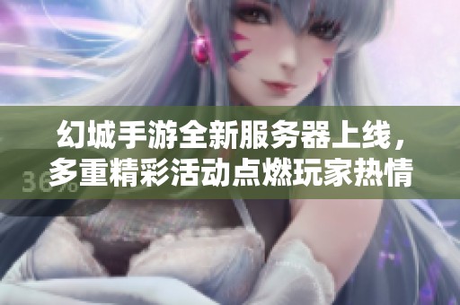 幻城手游全新服务器上线，多重精彩活动点燃玩家热情