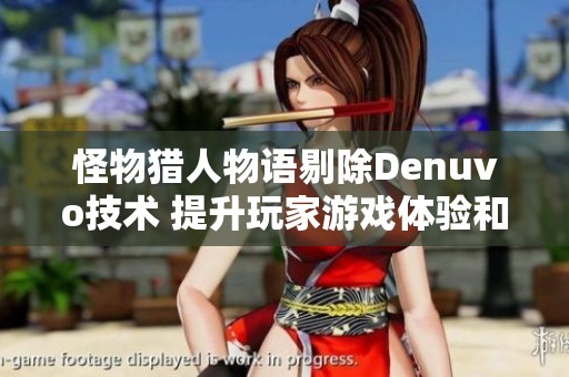 怪物猎人物语剔除Denuvo技术 提升玩家游戏体验和流畅度
