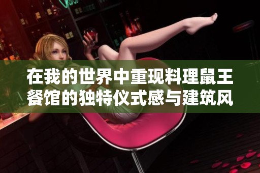 在我的世界中重现料理鼠王餐馆的独特仪式感与建筑风格