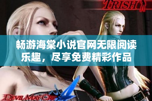 畅游海棠小说官网无限阅读乐趣，尽享免费精彩作品
