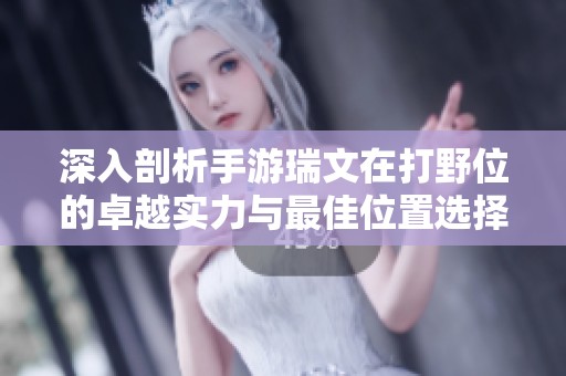 深入剖析手游瑞文在打野位的卓越实力与最佳位置选择