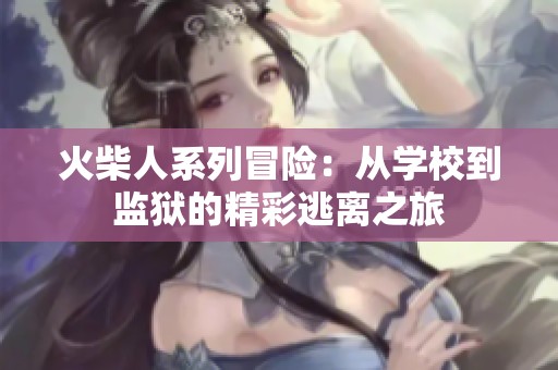 火柴人系列冒险：从学校到监狱的精彩逃离之旅