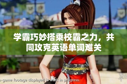 学霸巧妙搭乘校霸之力，共同攻克英语单词难关