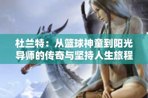 杜兰特：从篮球神童到阳光导师的传奇与坚持人生旅程