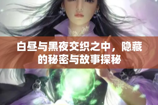 白昼与黑夜交织之中，隐藏的秘密与故事探秘