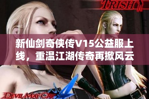 新仙剑奇侠传V15公益服上线，重温江湖传奇再掀风云！